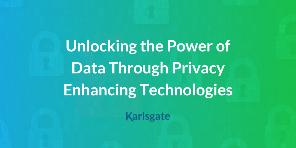 Unlocking the Power of Data Through Privacy Enhancing Technologies